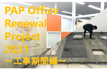 PAP Office Renewal Project 2021　―工事期間編―